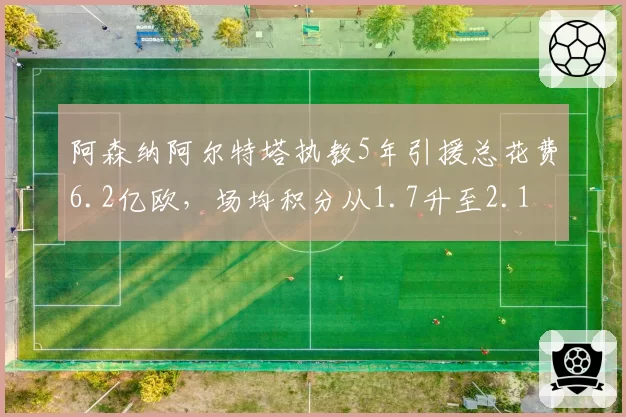 阿森纳阿尔特塔执教5年引援总花费6.2亿欧，场均积分从1.7升至2.1