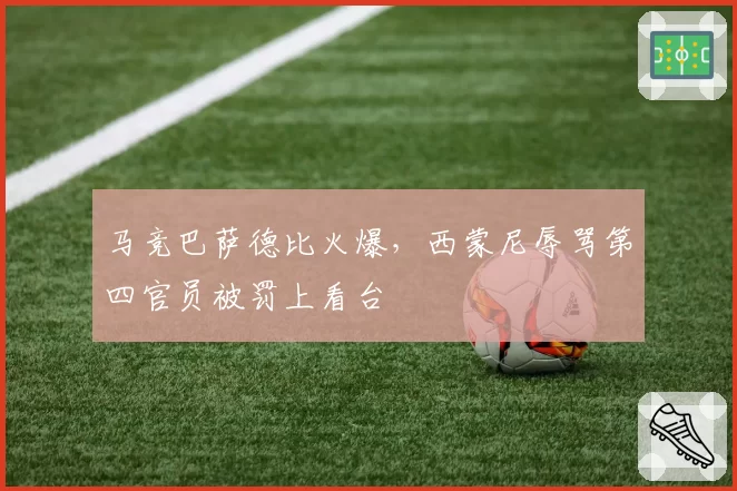 马竞巴萨德比火爆,西蒙尼辱骂第四官员被罚上看台