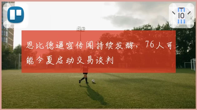 恩比德逼宫传闻持续发酵，76人可能今夏启动交易谈判
