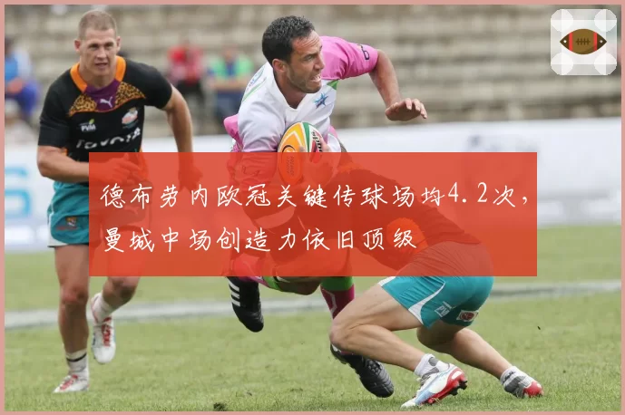德布劳内欧冠关键传球场均4.2次，曼城中场创造力依旧顶级