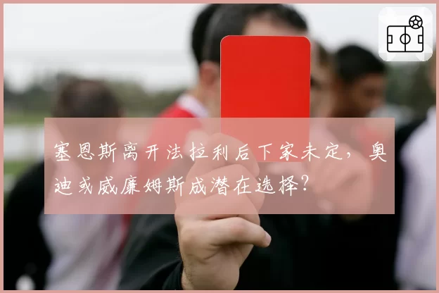 塞恩斯离开法拉利后下家未定，奥迪或威廉姆斯成潜在选择？