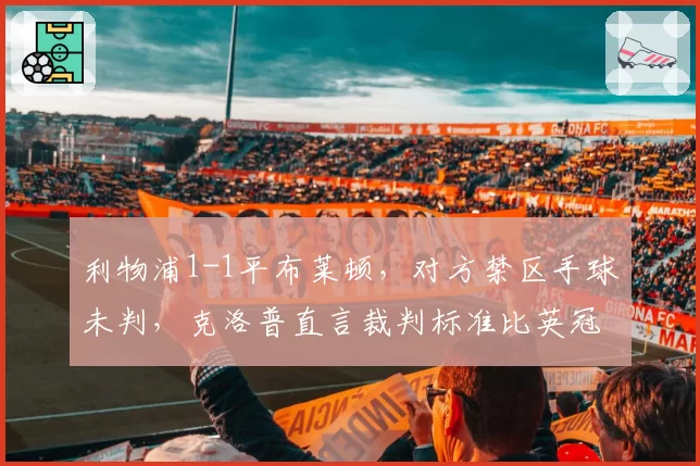 利物浦1-1平布莱顿，对方禁区手球未判，克洛普直言裁判标准比英冠还混乱