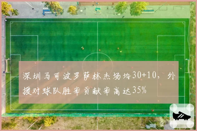 深圳马可波罗萨林杰场均30+10，外援对球队胜率贡献率高达35%