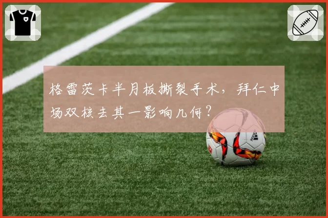 格雷茨卡半月板撕裂手术，拜仁中场双核去其一影响几何？