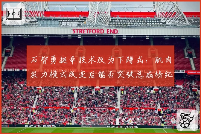 石智勇挺举技术改为下蹲式，肌肉发力模式改变后能否突破总成绩纪录？