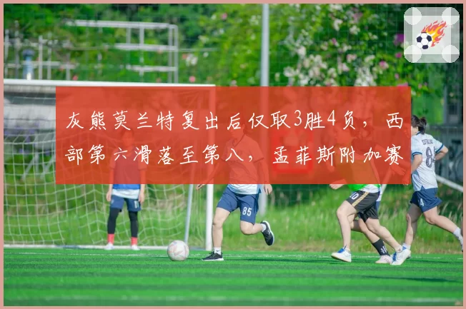 灰熊莫兰特复出后仅取3胜4负,西部第六滑落至第八,孟菲斯附加赛噩梦会否重现2021年的剧本?