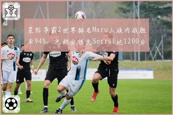 星际争霸2世界排名Maru人族内战胜率94%，总积分领先Serral达1200分