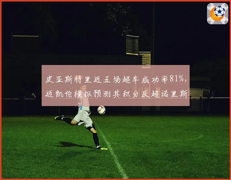 皮亚斯特里近五场超车成功率81%,迈凯伦模拟预测其积分反超诺里斯仅差临门一脚?
